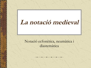 La notació medieval Notació ecfonètica, neumàtica i diastemàtica 