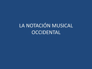 LA NOTACIÓN MUSICAL
OCCIDENTAL
 