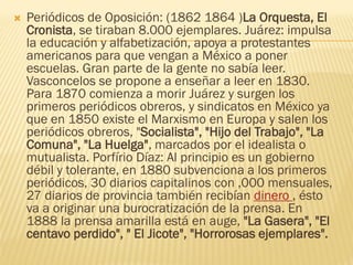  Periódicos de Oposición: (1862 1864 )La Orquesta, El
Cronista, se tiraban 8.000 ejemplares. Juárez: impulsa
la educación...