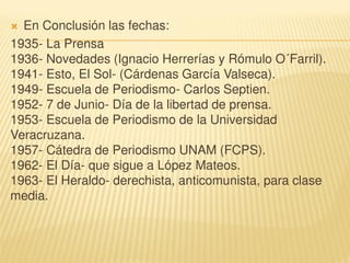  En Conclusión las fechas:
1935- La Prensa
1936- Novedades (Ignacio Herrerías y Rómulo O´Farril).
1941- Esto, El Sol- (Cá...