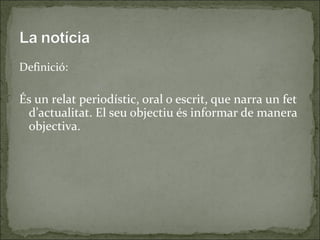 Definició:

És un relat periodístic, oral o escrit, que narra un fet
 d’actualitat. El seu objectiu és informar de manera
...