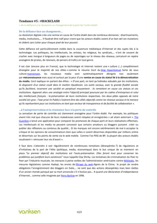 Tendance #5 : #BACKCLASH
= de la défiance à la résistance au changement de la part de l’ordre établi

De la défiance face au changement…
La révolution digitale crée une remise en cause de l’ordre établi dans de nombreux domaines : divertissements,
media, institutions,…. Il faudrait être naïf pour croire que les acteurs établis voient d’un bon œil ces mutations
et cèdent sans lutter pour chaque pixel de leur pouvoir.

Cette défiance est particulièrement visible dans la couverture médiatique d’Internet et des sujets liés à la
technologie. Les politiques, les intellectuels, les artistes, les religieux, les syndicats,… n’ont de cessent de
cracher avec morgue à longueurs de pages ou de reportages sur le réseau des réseaux, caricaturé en repère
anxiogène de pirates, de néonazis, de pervers et trafics en tout genre.

Il est clair (encore plus en France), que la technologie et Internet restent une « culture (…) complètement
étrangère pour la majorité de nos élites » comme le résume Cecil du blog Hypertextual. Sorte de sous
culture mainstream, les nouveaux media sont systématiquement dénigrés non seulement
par méconnaissance mais aussi et surtout par la peur d’une remise en cause du statut lié à la démocratisation
du media. Cecil explique en parlant des élites : « D’une part, en tant qu’individus adoubés par les institutions,
ils disposent d’un statut coulé dans le marbre républicain. Les outils sociaux, avec la grande fluidité sociale
qu’ils facilitent, incarnent une société en perpétuel mouvement : ils remettent en cause ces statuts et ces
institutions. Apparait alors une analogie entre l’objectif principal poursuivi par les cadres d’entreprises et celui
des intellectuels français : la préservation de leurs institutions respectives. Ces deux pôles opposés de notre
société (en gros : l’axe privé Vs Public) s’avèrent être des alliés objectifs contre les réseaux sociaux et la menace
qu’ils représentent pour ces institutions en tant que vecteur de transparence et de facilité de collaboration ».

…à l’autopréservation et la résistance face à la perte de contrôle
La sensation de perte de contrôle est clairement anxiogène pour l’ordre établi. Par exemple, les politiques
vivent très mal que chacune de leurs maladresses soient relayées et enregistrées « ad vitam aeternam ». The
Guardian a lancé une application pour comparer les promesses de chaque parti et leurs réalisations effectives.
Les intellectuels et les media ne peuvent concevoir que certains amateurs ou bloggers puissent créer ou
publier des réflexions ou contenus de qualité… Et les marques ont encore extrêmement de mal à accepter la
critique et les opinions de consommateurs bien que celles-ci soient désormais disponibles par millions online
et désormais sur les points de vente via le web mobile. Comme l’ex PDG de BP, la plupart des acteurs établis
voudraient « retrouver leur vie d’avant ».

Il faut donc s’attendre à voir régulièrement de nombreuses tentatives (désespérées ?) de régulations et
d’initiatives de la part de l’élite (politique, media, économique) dans le but unique de se maintenir en
place. “Le premier objectif des institutions est l’auto-préservation. Elles feront tout pour conserver les
problèmes qui justifient leurs existences” nous rappelle Clay Shirky. Les tentatives de criminalisation du Peer to
Peer par l’industrie musicale, les menaces à peine voilées de l’administration américaine contre Wikileaks, les
mesures législatives comme Hadopi, les envies de filtrage du web dignes de la Chine, le projet de rendre
obligatoire l’enregistrement des bloggers en Italie,… ne sont que des actions désespérées mais bien réelles
d’un ancien monde paniqué par sa mort annoncée s’il n’évolue pas… A quand une déclaration d’indépendance
d’Internet… comme celle imaginée par Perry Barlow en 1996.




                                                        12/2
 