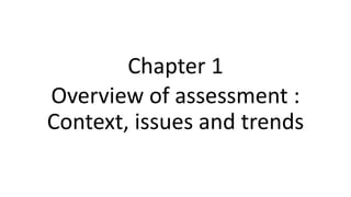 Chapter 1
Overview of assessment :
Context, issues and trends
 