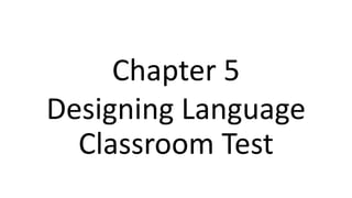 Chapter 5
Designing Language
Classroom Test
 