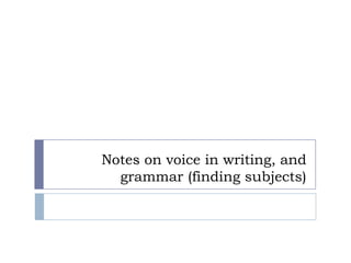 Notes on voice in writing, and grammar (finding subjects) 