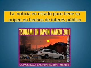La noticia en estado puro tiene su
origen en hechos de interés público
 