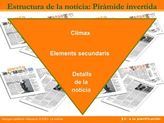 Estructura de la notícia: Piràmide invertida


                                                  Clímax


                                     Elements secundaris


                                                  Detalls
                                                   de la
                                                  notícia



Llengua catalana i literatura 3r ESO La notícia
 