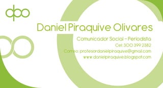 Daniel Piraquive Olivares
Comunicador Social– Periodista
Cel: 300 399 2382
Correo: profesordanielpiraquive@gmail.com
www.danielpiraquive.blogspot.com
 