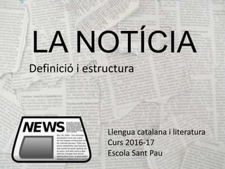 LA NOTÍCIA
Definició i estructura
Llengua catalana i literatura
Curs 2016-17
Escola Sant Pau
 