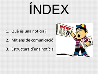 ÍNDEX
1. Què és una notícia?
2. Mitjans de comunicació
3. Estructura d’una notícia
 