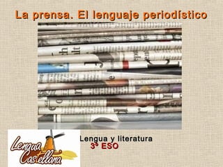 La prensa. El lenguaje periodístico

Lengua y literatura
3º ESO

 