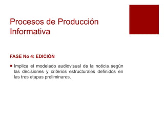 Procesos de Producción
Informativa
FASE No 4: EDICIÓN
 Implica el modelado audiovisual de la noticia según
las decisiones y criterios estructurales definidos en
las tres etapas preliminares.
 