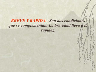 BREVE Y RAPIDA.-   Son dos condiciones que se complementan. La brevedad lleva a la rapidez. 