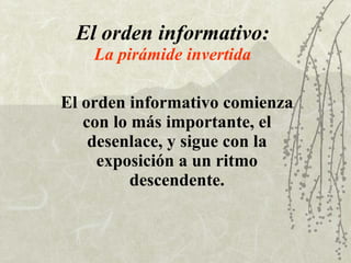 El orden informativo: La pirámide invertida El orden informativo comienza con lo más importante, el desenlace, y sigue con la exposición a un ritmo descendente. 