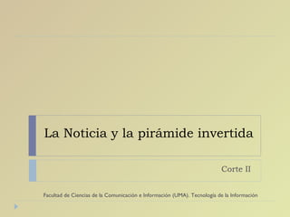 La Noticia y la pirámide invertida Corte II  Facultad de Ciencias de la Comunicación e Información (UMA). Tecnología de la Información 