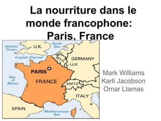 La nourriture dans le
monde francophone:
   Paris, France


              Mark Williams
              Karli Jacobson
              Omar Llamas
 