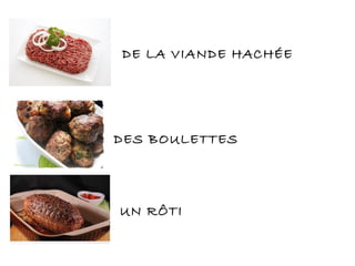 DE LA VIANDE HACHÉE
DES BOULETTES
UN RÔTI
 