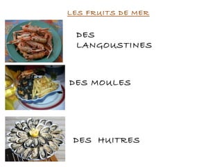 LES FRUITS DE MER
DES MOULES
DES HUITRES
DES
LANGOUSTINES
 