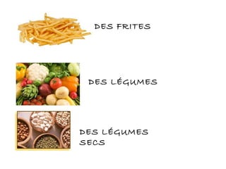 DES FRITES
DES LÉGUMES
DES LÉGUMES
SECS
 