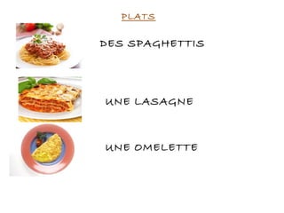 PLATS
DES SPAGHETTIS
UNE LASAGNE
UNE OMELETTE
 
