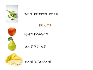 DES PETITS POIS
FRUITS
UNE POMME
UNE POIRE
UNE BANANE
 