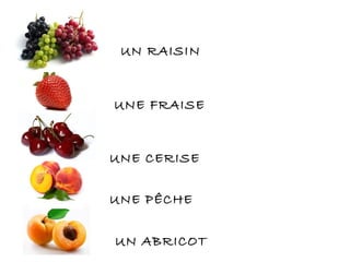 UN RAISIN
UNE FRAISE
UNE CERISE
UNE PÊCHE
UN ABRICOT
 