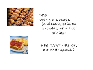 DES
VIENNOISERIES
(Croissant, pain au
chocolat, pain aux
raisins)
DES TARTINES OU
DU PAIN GRILLÉ
 