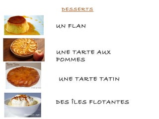 DESSERTS
UN FLAN
UNE TARTE AUX
POMMES
DES ÎLES FLOTANTES
UNE TARTE TATIN
 