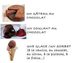 UN COULANT AU
CHOCOLAT
UNE GLACE /UN SORBET
(à la vanille, au chocolat,
au citron, à la pistache, à
la fraise…)
UN GÂTEAU AU
CHOCOLAT
 