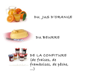 DU BEURRE
DU JUS D’ORANGE
DE LA CONFITURE
(de fraises, de
framboises, de pêche,
…)
 