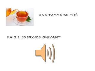 UNE TASSE DE THÉ
FAIS L’EXERCICE SUIVANT
 