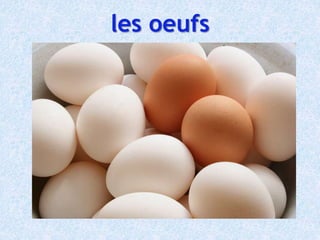 les oeufs
 