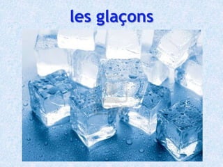 les glaçons
 