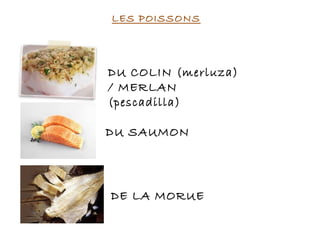 LES POISSONS
DU COLIN (merluza)
/ MERLAN
(pescadilla)
DU SAUMON
DE LA MORUE
 