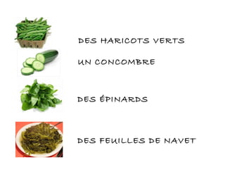 UN CONCOMBRE
DES ÉPINARDS
DES FEUILLES DE NAVET
DES HARICOTS VERTS
 