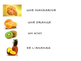 UNE MANDARINE
UNE ORANGE
UN KIWI
DE L’ANANAS
 