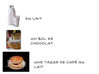 DU LAIT
UN BOL DE
CHOCOLAT
UNE TASSE DE CAFÉ AU
LAIT
 