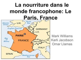 La nourriture dans le
monde francophone: Le
    Paris, France


              Mark Williams
              Karli Jacobson
              Omar Llamas
 
