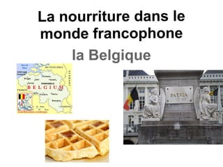 La nourriture dans le
monde francophone
    la Belgique
 