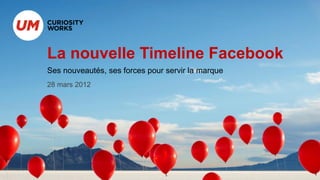 La nouvelle Timeline Facebook
Ses nouveautés, ses forces pour servir la marque
28 mars 2012
 