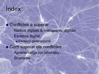 Índex

   Conflictes a superar
     Nadius digitals & immigrants digitals
     Escletxa digital
          Escletxa generacional
   Com superar els conflictes
     Aprenentatge     col·laboratiu
     Sharisme
 