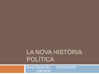 LA NOVA HISTÒRIA
POLÍTICA
Sergi Davila Bel Historiografia
2/XI/2016
 
