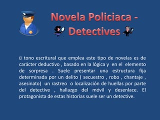 Novela Policiaca - Detectives<br />El tono escritural que emplea este tipo de novelas es de carácter deductivo , basado en...