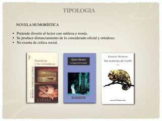 TIPOLOGIA

  NOVELA HUMORÍSTICA

• Pretende divertir al lector con sutileza e ironía.
• Se produce distanciamiento de lo considerado oﬁcial y ortodoxo.
• No exenta de crítica social.
 