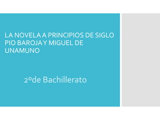 LA NOVELA A PRINCIPIOS DE SIGLO
PIO BAROJAY MIGUEL DE
UNAMUNO
2ºde Bachillerato
 