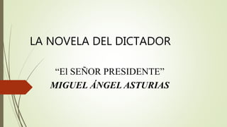 LA NOVELA DEL DICTADOR
“El SEÑOR PRESIDENTE”
MIGUEL ÁNGEL ASTURIAS
 