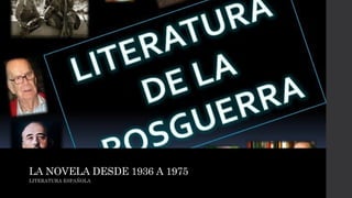 LA NOVELA DESDE 1936 A 1975
LITERATURA ESPAÑOLA
 