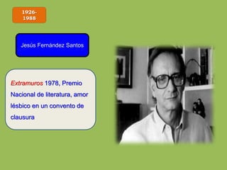 1926-
1988
Jesús Fernández Santos
Extramuros 1978, Premio
Nacional de literatura, amor
lésbico en un convento de
clausura
 