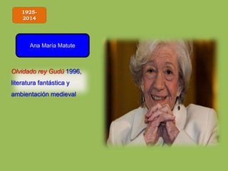 1925-
2014
Ana María Matute
Olvidado rey Gudú 1996,
literatura fantástica y
ambientación medieval
 