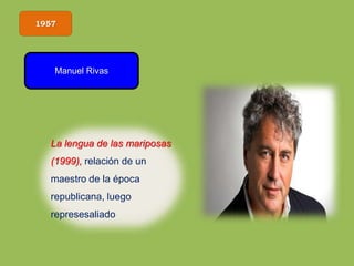 1957
Manuel Rivas
La lengua de las mariposas
(1999), relación de un
maestro de la época
republicana, luego
represesaliado
 